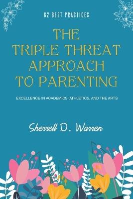 The Triple Threat Approach to Parenting: Excellence in Academics, Athletics, and the Arts - Sherrell D Warren - cover