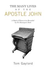 The Many Lives of the Apostle John: A Book of Discoveries Revealed by the Davenport Desk