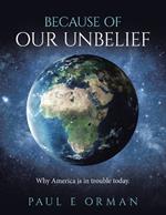 Because of Our Unbelief: Why America is in trouble today.