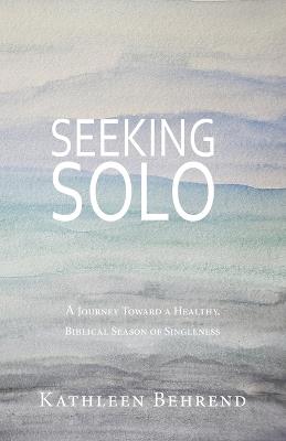 Seeking Solo: A Journey Toward a Healthy, Biblical Season of Singleness - Kathleen Behrend - cover