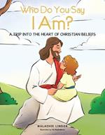 Who Do You Say I Am?: A Trip Into the Heart of Christian Beliefs