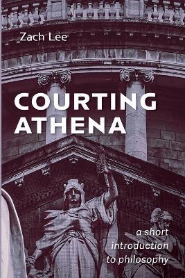 Courting Athena: A Short Introduction to Philosophy - Zach Lee - cover