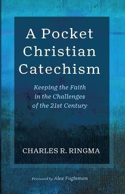 A Pocket Christian Catechism: Keeping the Faith in the Challenges of the 21st Century - Charles R Ringma - cover