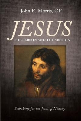 Jesus: The Person and the Mission: Searching for the Jesus of History - John R Morris - cover