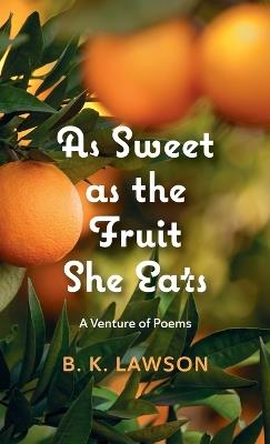 As Sweet as the Fruit She Eats: A Venture of Poems - B K Lawson - cover