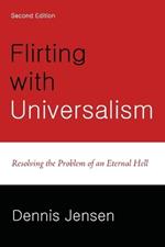 Flirting with Universalism, 2nd Edition: Resolving the Problem of an Eternal Hell