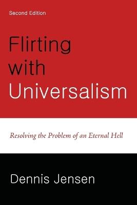 Flirting with Universalism, 2nd Edition: Resolving the Problem of an Eternal Hell - Dennis Jensen - cover