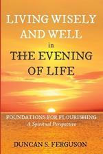 Living Wisely and Well in the Evening of Life: Foundations for Flourishing: A Spiritual Perspective