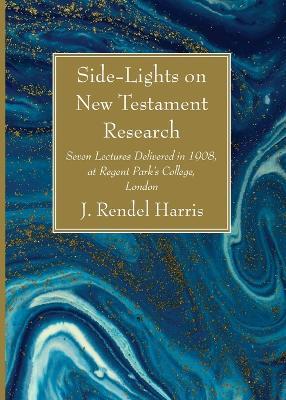 Side-Lights on New Testament Research: Seven Lectures Delivered in 1908, at Regent Park's College, London - J Rendel Harris - cover