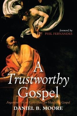 A Trustworthy Gospel: Arguments for an Early Date for Matthew's Gospel - Daniel B Moore - cover