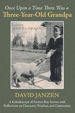 Once Upon a Time There Was a Three-Year-Old Grandpa: A Kaleidoscope of Farmer-Boy Stories with Reflections on Character, Wisdom, and Community