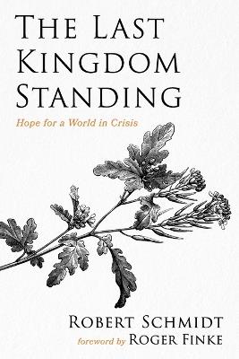 The Last Kingdom Standing: Hope for a World in Crisis - Robert Schmidt - cover