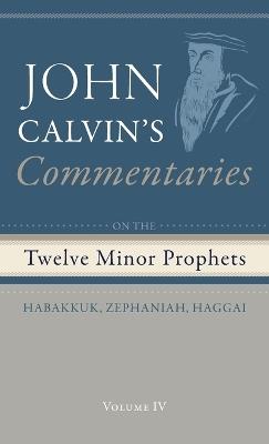 Commentaries on the Twelve Minor Prophets, Volume 4: Habakkuk, Zephaniah, Haggai - John Calvin - cover