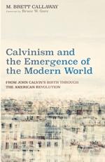 Calvinism and the Emergence of the Modern World: From John Calvin's Birth Through the American Revolution