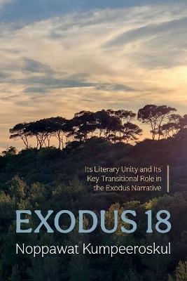 Exodus 18: Its Literary Unity and Its Key Transitional Role in the Exodus Narrative - Noppawat Kumpeeroskul - cover