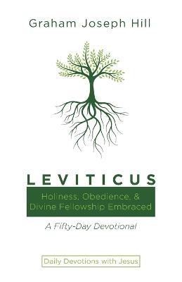 Leviticus: Holiness, Obedience, and Divine Fellowship Embraced: A Fifty-Day Devotional - Graham Joseph Hill - cover