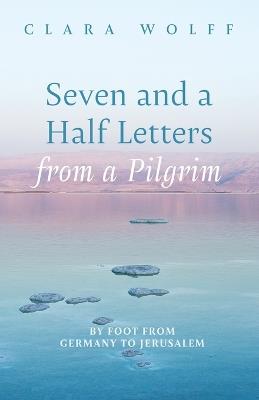 Seven and a Half Letters from a Pilgrim: By Foot from Germany to Jerusalem - Clara Wolff - cover