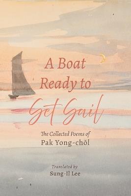 A Boat Ready to Set Sail: The Collected Poems of Pak Yong-Chol - Pak Yong-Chol - cover