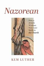 Nazorean: How a Jewish Wisdom Sect Gave Birth to the Church