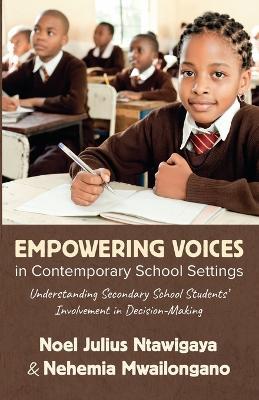 Empowering Voices in Contemporary School Settings: Understanding Secondary School Students' Involvement in Decision-Making - Noel Julius Ntawigaya,Nehemia Mwailongano - cover