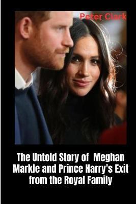 The Untold Story of Meghan Markle and Prince Harry's Exit from the Royal Family - Peter Clark - cover