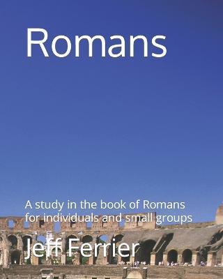Romans: A study in the book of Romans for individuals and small groupss - Jeff Ferrier - cover