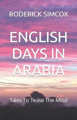 English Days in Arabia: Tales To Tease The Mind - Roderick Simcox - cover