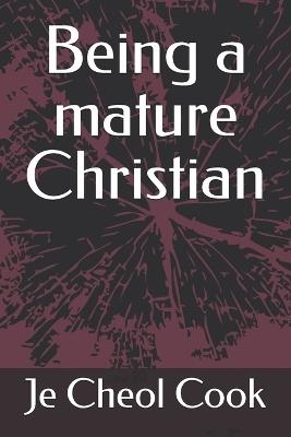 Being a mature Christian - Je Cheol Cook Ph D - cover