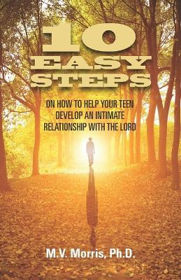 10 Easy Steps on How to Help Your Teen Develop an Intimate Relationship with the Lord - M V Morris - cover