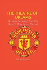 The Theatre Of Dreams: Sir Alex Ferguson and the rise of Manchester United