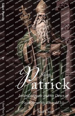 Saint Patrick: Ireland's Apostle and the Dawn of Faith Across the Emerald Isle - Saul Cross - cover