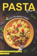 Pasta Recipes for the Whole Family: Pasta Recipes You Will Love