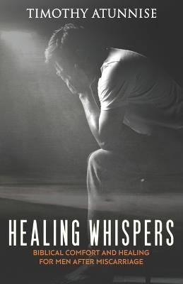 Healing Whispers: Biblical Comfort and Healing for Men After Miscarriage - Timothy Atunnise - cover