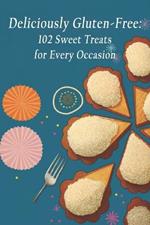 Deliciously Gluten-Free: 102 Sweet Treats for Every Occasion