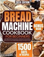 Bread Machine Cookbook: The Ultimate Beginner-Friendly Guide for 1500 Days of Delicious and Quick Recipes. Overcome your Baking Insecurities and Start Enjoying the Process with this Simple Guide to Bread Machine Baking with Gluten-Free Options Included