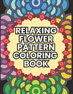 Relaxing Flower Pattern Coloring Book: Teen and Adult Floral Border Coloring Pages