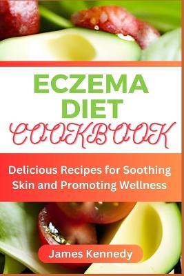 Eczema Diet Cookbook: Delicious Recipes for Soothing Skin and Promoting Wellness - James Kennedy - cover