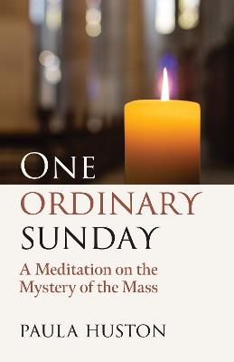 One Ordinary Sunday: A Meditation on the Mystery of the Mass - Paula Huston - cover