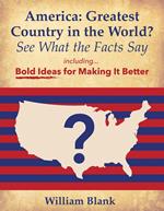 America: Greatest Country in the World? See What the Facts Say: Bold Ideas for Making it Better