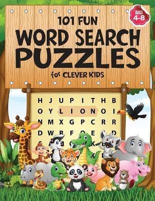 101 Fun Word Search Puzzles for Clever Kids 4-8: First Kids Word Search Puzzle Book ages 4-6 & 6-8. Word for Word Wonder Words Activity for Children 4 5 6 7 and 8 (Fun Learning Activities for Kids)