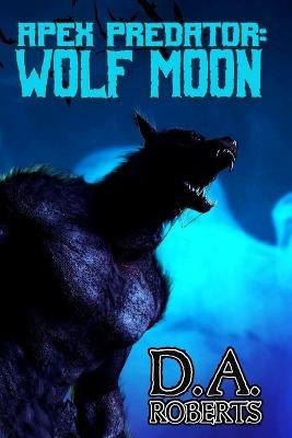 Apex Predator: Wolf Moon: Book One of the Apex Predator Series - D A Roberts - cover