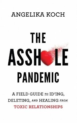 The Asshole Pandemic: A Field Guide to ID'ing, Deleting, and Healing from Toxic Relationships - A C Koch - cover