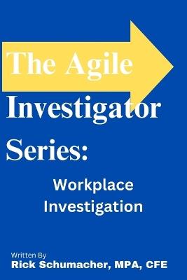 The Agile Investigator: Workplace Investigations - Rick Schumacher - cover