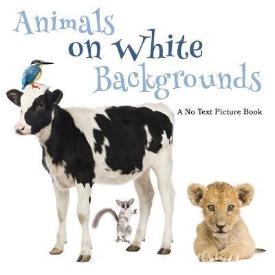 Animals on White Backgrounds, A No Text Picture Book: A Calming Gift for Alzheimer Patients and Senior Citizens Living With Dementia - Lasting Happiness - cover