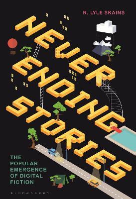 Neverending Stories: The Popular Emergence of Digital Fiction - R. Lyle Skains - cover