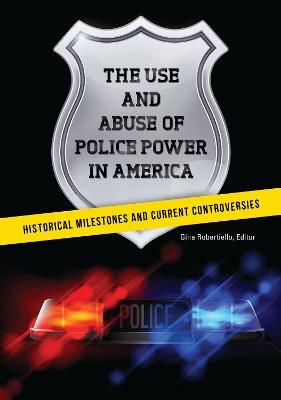 The Use and Abuse of Police Power in America: Historical Milestones and Current Controversies - cover
