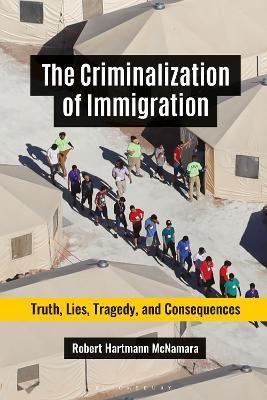 The Criminalization of Immigration: Truth, Lies, Tragedy, and Consequences - Robert Hartmann McNamara - cover