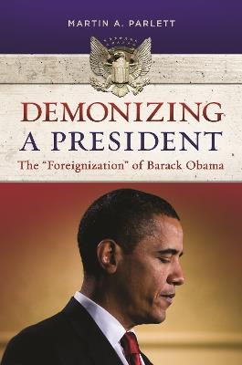Demonizing a President: The "Foreignization" of Barack Obama - Martin A. Parlett - cover