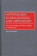 Nationalism, Globalization, and Orthodoxy: The Social Origins of Ethnic Conflict in the Balkans