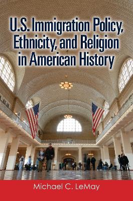 U.S. Immigration Policy, Ethnicity, and Religion in American History - Michael C. LeMay - cover
